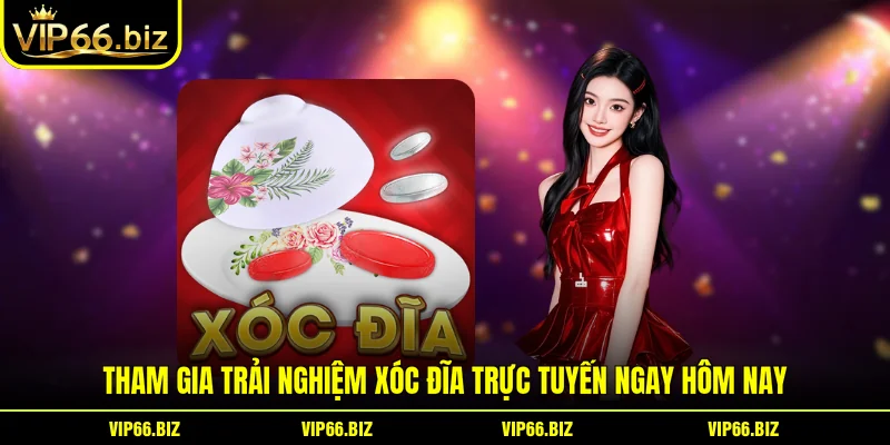Tham gia trải nghiệm xóc đĩa trực tuyến ngay hôm nay